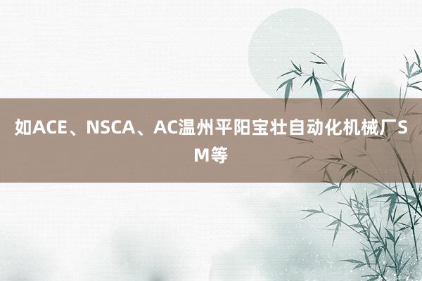如ACE、NSCA、AC温州平阳宝壮自动化机械厂SM等