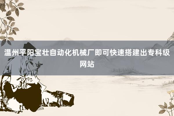 温州平阳宝壮自动化机械厂即可快速搭建出专科级网站