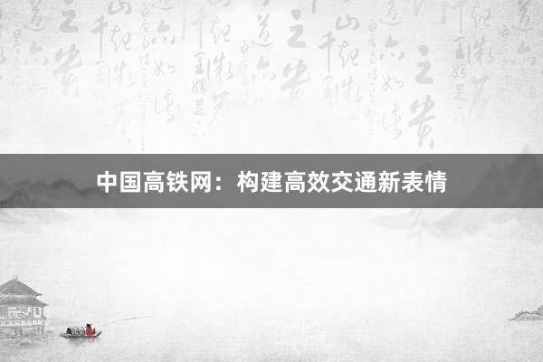中国高铁网：构建高效交通新表情